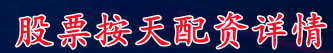 股票按天配资详情_股票配资平台app_股票配资网查找
