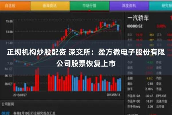 正规机构炒股配资 深交所：盈方微电子股份有限公司股票恢复上市