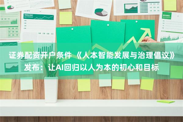 证券配资开户条件 《人本智能发展与治理倡议》发布：让AI回归以人为本的初心和目标