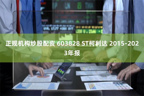 正规机构炒股配资 603828 ST柯利达 2015-2023年报