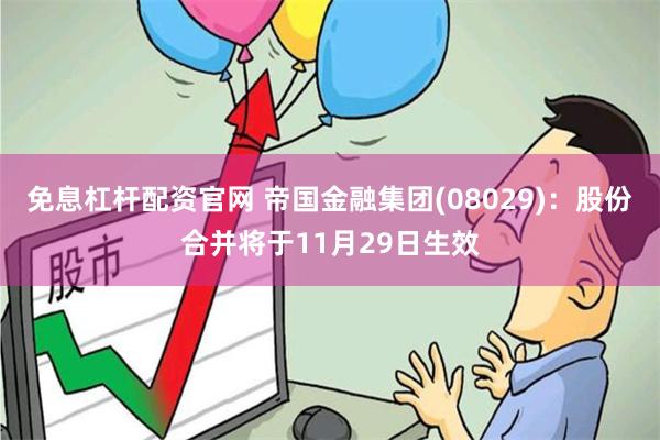 免息杠杆配资官网 帝国金融集团(08029)：股份合并将于11月29日生效