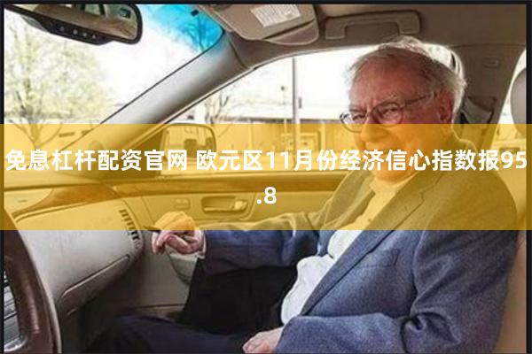 免息杠杆配资官网 欧元区11月份经济信心指数报95.8