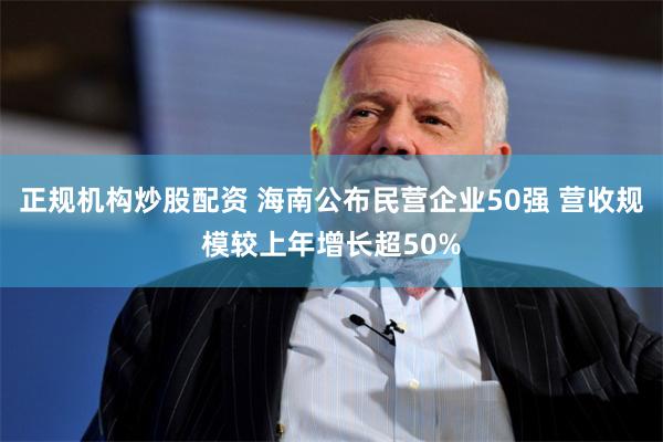 正规机构炒股配资 海南公布民营企业50强 营收规模较上年增长超50%