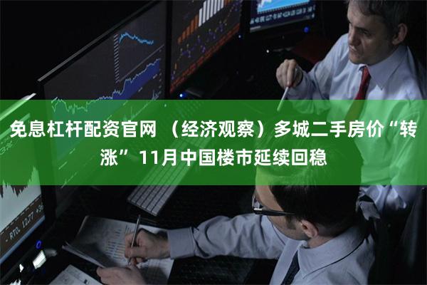免息杠杆配资官网 （经济观察）多城二手房价“转涨” 11月中国楼市延续回稳