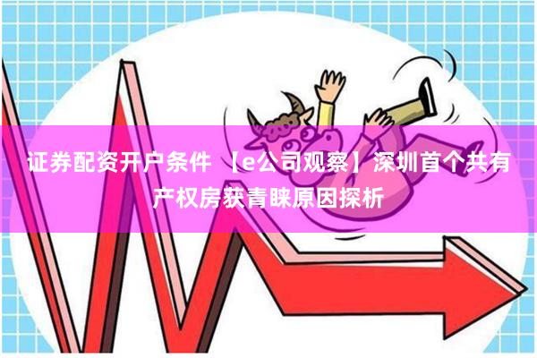 证券配资开户条件 【e公司观察】深圳首个共有产权房获青睐原因探析