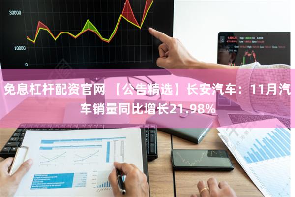 免息杠杆配资官网 【公告精选】长安汽车：11月汽车销量同比增长21.98%