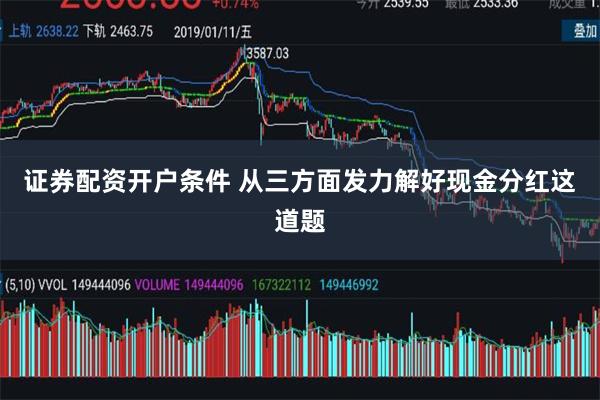 证券配资开户条件 从三方面发力解好现金分红这道题