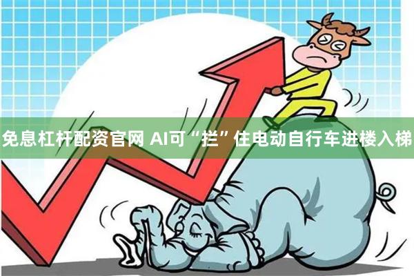 免息杠杆配资官网 AI可“拦”住电动自行车进楼入梯