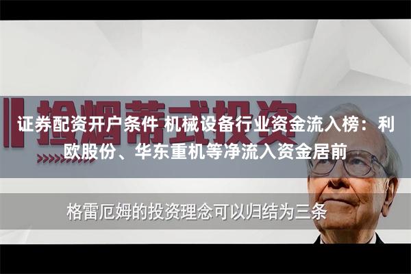 证券配资开户条件 机械设备行业资金流入榜：利欧股份、华东重机等净流入资金居前