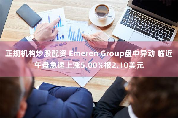 正规机构炒股配资 Emeren Group盘中异动 临近午盘急速上涨5.00%报2.10美元