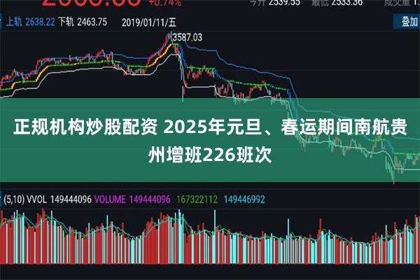 正规机构炒股配资 2025年元旦、春运期间南航贵州增班226班次