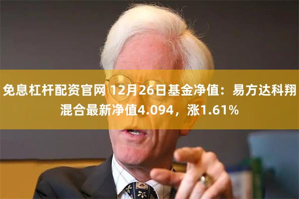 免息杠杆配资官网 12月26日基金净值：易方达科翔混合最新净值4.094，涨1.61%