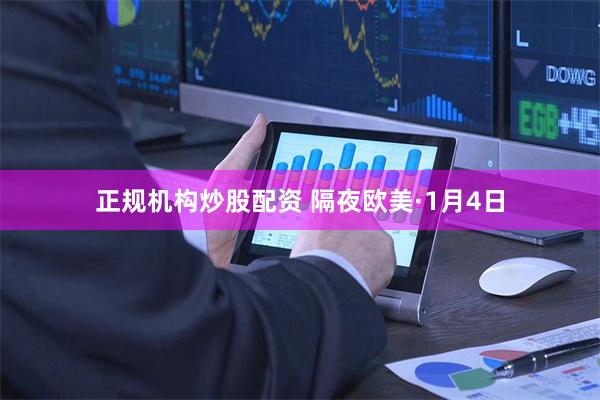正规机构炒股配资 隔夜欧美·1月4日