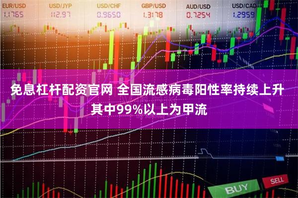 免息杠杆配资官网 全国流感病毒阳性率持续上升 其中99%以上为甲流
