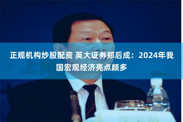 正规机构炒股配资 英大证券郑后成：2024年我国宏观经济亮点颇多