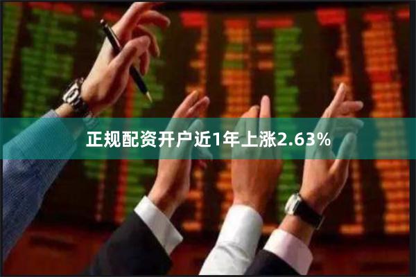 正规配资开户近1年上涨2.63%