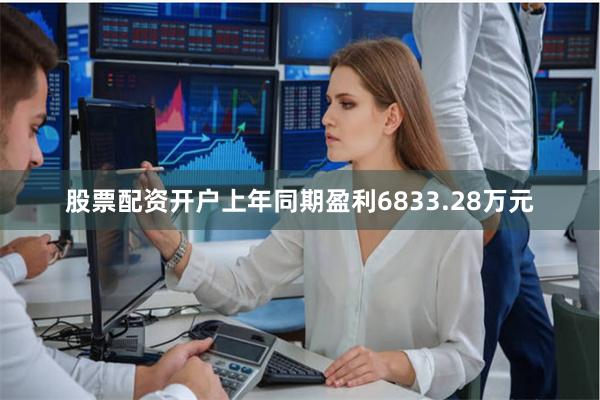 股票配资开户上年同期盈利6833.28万元