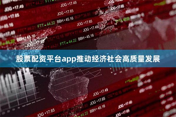股票配资平台app推动经济社会高质量发展