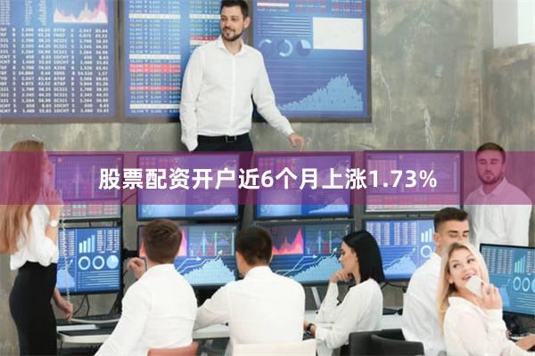 股票配资开户近6个月上涨1.73%