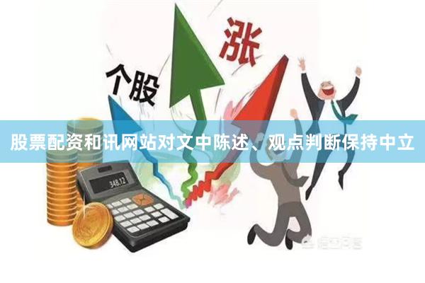 股票配资和讯网站对文中陈述、观点判断保持中立