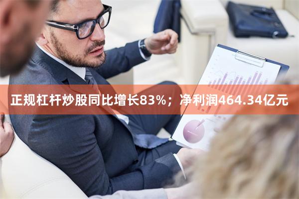 正规杠杆炒股同比增长83%；净利润464.34亿元