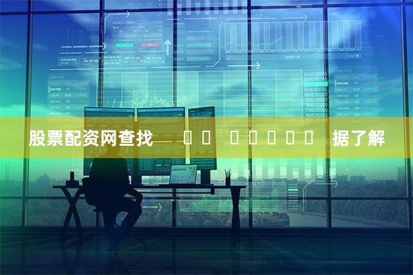 股票配资网查找      		  					  据了解