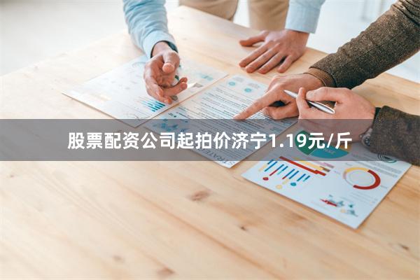 股票配资公司起拍价济宁1.19元/斤