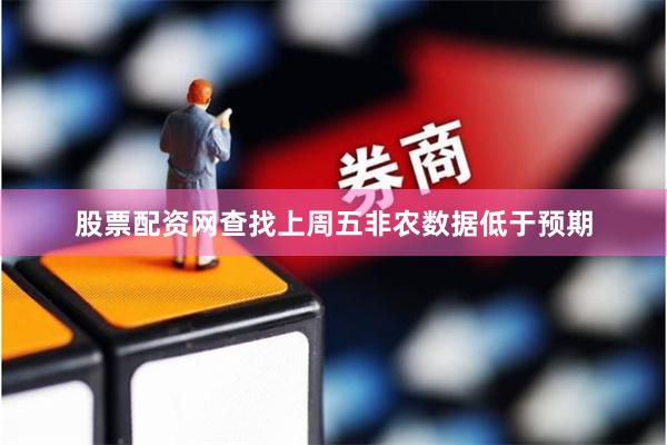 股票配资网查找上周五非农数据低于预期