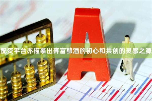 配资平台亦描摹出奔富酿酒的初心和共创的灵感之源