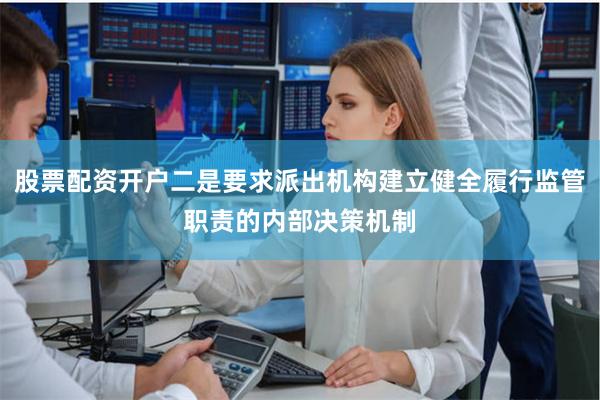 股票配资开户二是要求派出机构建立健全履行监管职责的内部决策机制