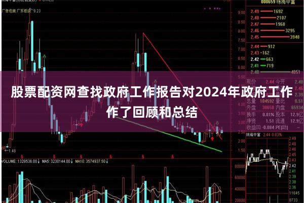 股票配资网查找政府工作报告对2024年政府工作作了回顾和总结