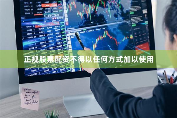 正规股票配资不得以任何方式加以使用