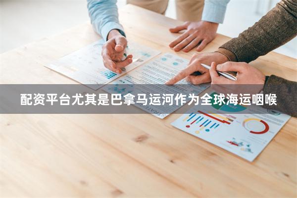 配资平台尤其是巴拿马运河作为全球海运咽喉