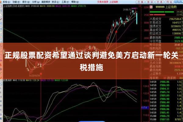 正规股票配资希望通过谈判避免美方启动新一轮关税措施