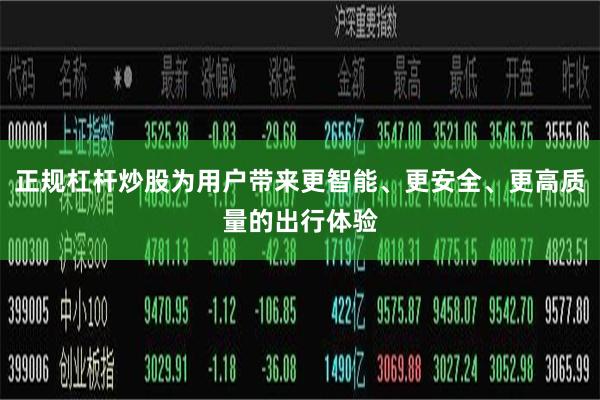 正规杠杆炒股为用户带来更智能、更安全、更高质量的出行体验