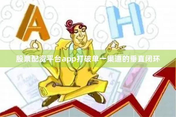 股票配资平台app打破单一渠道的垂直闭环